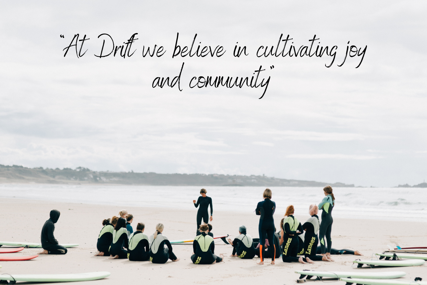 “At Drift we believe in cultivating joy and community” - Quote from Becs, founder of Drift “At Drift we believe in cultivating joy and community” - Quote from Becs, founder of Drift