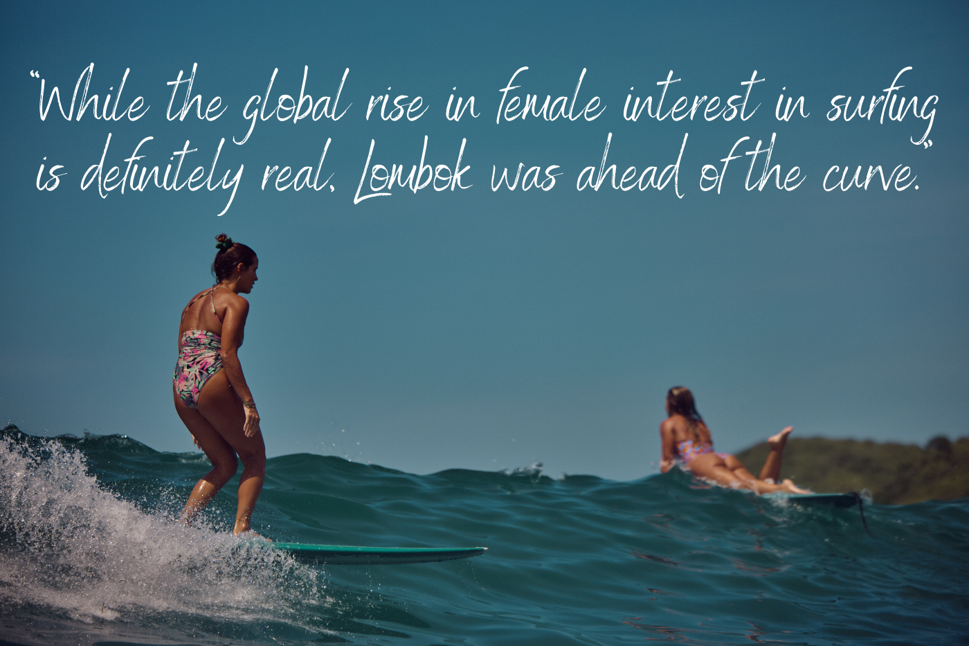 “While the global rise in female interest in surfing is definitely real, Lombok was ahead of the curve.” - Quote from Ola - founder of Xanadu “While the global rise in female interest in surfing is definitely real, Lombok was ahead of the curve.” - Quote from Ola - founder of Xanadu